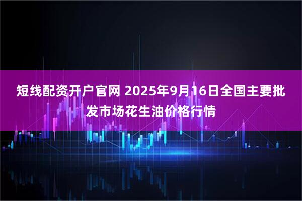 短线配资开户官网 2025年9月16日全国主要批发市场花生油价格行情
