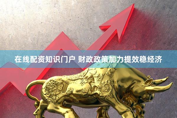 在线配资知识门户 财政政策加力提效稳经济