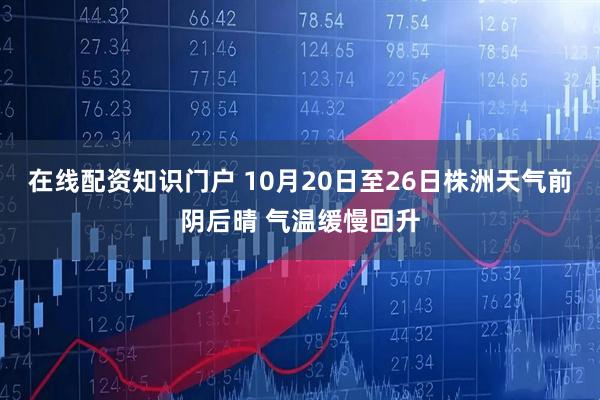 在线配资知识门户 10月20日至26日株洲天气前阴后晴 气温缓慢回升