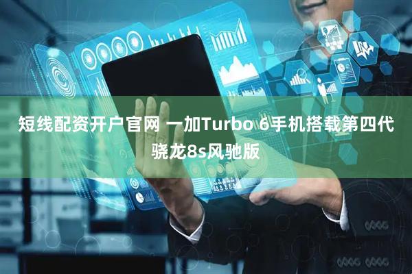 短线配资开户官网 一加Turbo 6手机搭载第四代骁龙8s风驰版